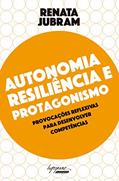 Ler Autonomia, resiliência e protagonismo: Provocações reflexivas para desenvolver competências, do autor Renata Jubram Ler Autonomia, resiliência e protagonismo: Provocações reflexivas para desenvolver competências, do autor Renata Jubram