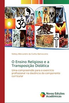 O Ensino Religioso e a Transposição Didática: Uma compreensão para o exercício profissional na docência do componente curricular, do autor Sidney Allessandro da Cunha Damasceno