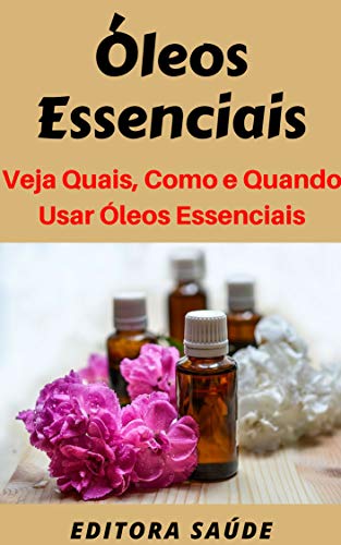Ler Óleos Essenciais: Veja Quais São, Como e Quando Usar Óleos Essenciais, do autor Editora Saúde