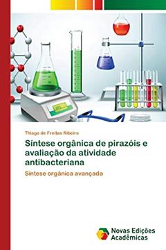 Síntese orgânica de pirazóis e avaliação da atividade antibacteriana: Síntese orgânica avançada, do autor Thiago de Freitas Ribeiro