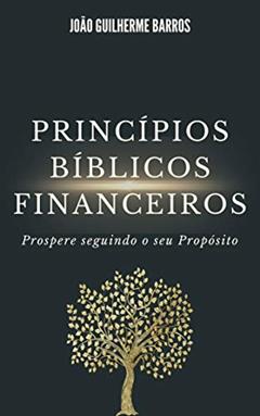 Princípios Bíblicos Financeiros: Prospere seguindo o seu Propósito, do autor JOAO GUILHERME BARROS