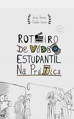 Roteiro de Vídeo Estudantil na Prática, do autor Josias Pereira; Cláudio Garcia
