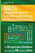 Ler Ingles: Aprendizagem Rapida de Expressoes Idiomaticas para Pessoas que Falam Por: As 100 expressões idiomáticas mais usadas com 600 exemplos de frases, do autor Sarah Retter Ler Ingles: Aprendizagem Rapida de Expressoes Idiomaticas para Pessoas que Falam Por: As 100 expressões idiomáticas mais usadas com 600 exemplos de frases, do autor Sarah Retter