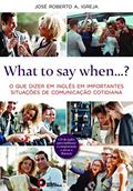 Ler What to Say When...? O que Dizer em Inglês em Importantes Situações de Comunicação Cotidiana, do autor José Roberto A. Igreja Ler What to Say When...? O que Dizer em Inglês em Importantes Situações de Comunicação Cotidiana, do autor José Roberto A. Igreja
