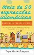 Ler Mais de 50 expressões idiomáticas em três línguas: Em português, francês e inglês. Faladas em 5 países: Brasil, Portugal, França, Canadá e Inglaterra., do autor Dayse Mendes Fouquere Ler Mais de 50 expressões idiomáticas em três línguas: Em português, francês e inglês. Faladas em 5 países: Brasil, Portugal, França, Canadá e Inglaterra., do autor Dayse Mendes Fouquere