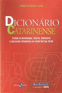 Dicionário Catarinense: Tratado de Dialetologia, Falares, Subfalares e Expressões Idiomáticas no Estado Barriga-verde, do autor Isaque de Borba Corrêa