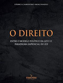 O DIREITO : ENTRE O MODELO POLÍTICO DA LEX E O PARADIGMA SAPIENCIAL DO IUS, do autor Fábio Cardoso Machado