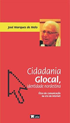 Cidadania glocal, identidade nordestina: ética da comunicação na era da internet, do autor José Marques de Melo