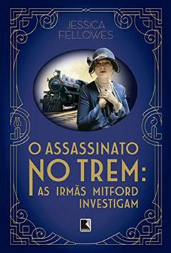 O assassinato no trem: As irmãs Mitford investigam, do autor Jessica Fellowes