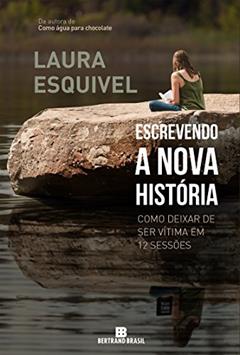 Escrevendo a nova história: Como deixar de ser vítima em 12 sessões: Como deixar de ser vítima em 12 sessões, do autor Laura Esquivel