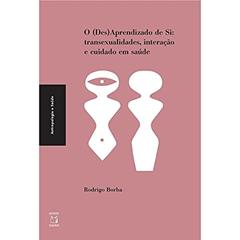 O (Des) Aprendizado de Si: transexualidades, interação e cuidado em saúde, do autor Rodrigo Borba