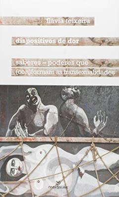 Dispositivos de Dor. Saberes-Poderes que Conformam as Transexualidades, do autor Flavia Teixeira