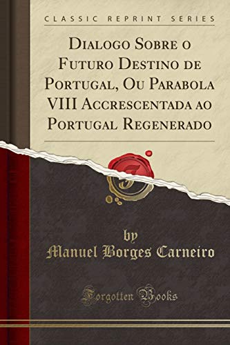 Dialogo Sobre o Futuro Destino de Portugal, Ou Parabola VIII Accrescentada ao Portugal Regenerado (Classic Reprint), do autor Manuel Borges Carneiro