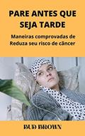 Ler PARE ANTES QUE SEJA TARDE: Maneiras comprovadas de Reduza seu risco de câncer, do autor Bud Brown