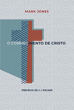 O Conhecimento De Cristo, do autor Mark Jones