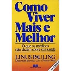 Como Viver Mais E Melhor. O Que Os Médicos Não Dizem Sobre Sua Saúde, do autor Linus Pauling
