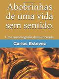 Ler Abobrinhas de uma vida sem sentido.: Uma autobiografia desautorizada. (Portuguese Edition), do autor Carlos Estevez