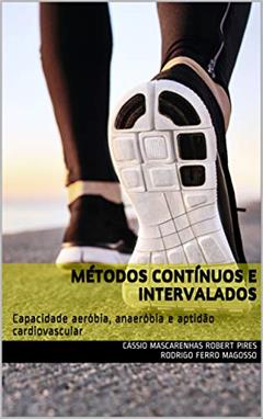 Métodos contínuos e intervalados: Capacidade aeróbia, anaeróbia e aptidão cardiovascular, do autor Cássio Mascarenhas Robert Pires Rodrigo Ferro Magosso