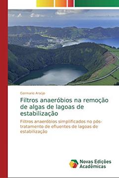 Filtros anaeróbios na remoção de algas de lagoas de estabilização: Filtros anaeróbios simplificados no pós-tratamento de efluentes de lagoas de estabilização, do autor Germario Araújo
