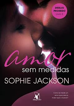 Amor sem medidas (Desejo Proibido - Livro 3), do autor Sophie Jackson