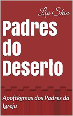 Padres do Deserto: Apoftégmas dos Padres da Igreja, do autor Leo Shen