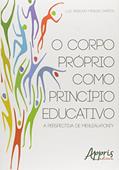 Ler O corpo próprio como princípio educativo: a perspectiva de Merleau-Ponty, do autor Luiz Anselmo Menezes Santos