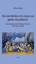 Ler Da Semântica do Corpo ao Gesto da Palavra: Interseções Entre Merleau-Ponty e Francisco Varela, do autor Arthur Araújo