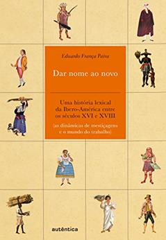 Dar nome ao novo: Uma história lexical da Ibero-América entre os séculos XVI e XVIII (as dinâmicas de mestiçagens e o mundo do trabalho), do autor Eduardo França Paiva