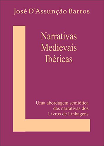 Ler Narrativas Medievais Ibéricas: Uma abordagem semiótica das narrativas dos Livros de Linhagens, do autor José D'Assunção Barros