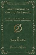 Ler Apontamentos da Vida de João Brandão: Por Elle Escritos Nas Prisões do Limoeiro Envolvendo A História da Beira Desde 1834 (Classic Reprint), do autor João Brandão