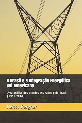 Ler O Brasil e a Integração Energética Sul-Americana: uma análise dos acordos assinados pelo Brasil (1969-2010) (Portuguese Edition), do autor Me. Heitor Pergher