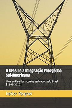 O Brasil e a Integração Energética Sul-Americana: uma análise dos acordos assinados pelo Brasil (1969-2010) (Portuguese Edition), do autor Me. Heitor Pergher