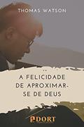 Ler A felicidade de aproximar-se de Deus, do autor Thomas Watson