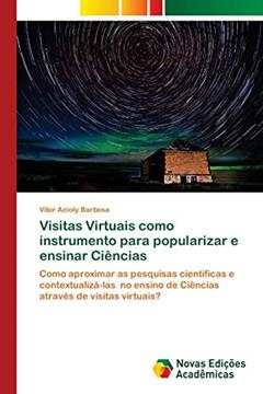 Visitas Virtuais como instrumento para popularizar e ensinar Ciências: Como aproximar as pesquisas científicas e contextualizá-las no ensino de Ciências através de visitas virtuais?, do autor Vitor Acioly Barbosa