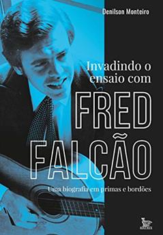 Invadindo o ensaio com Fred Falcão: Uma biografia em prima e bordões, do autor Denilson Monteiro
