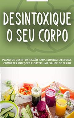 DESINTOXICAÇÃO: O plano detox para remover resíduos e toxinas do seu corpo e organismo, elimine alergias, combata infecções e tenha uma saúde de ferro, do autor Maria Vieira