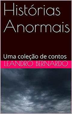 Histórias Anormais: Uma coleção de contos, do autor Leandro Bernardo