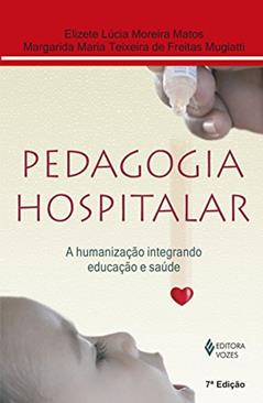 Pedagogia hospitalar: A humanização integrando educação e saúde, do autor Elizete Lúcia Moreira Matos; Margarida Maria Teixeira de Freitas Mugiatti