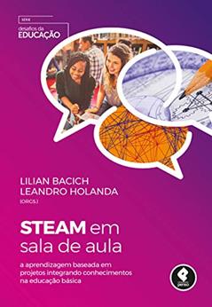 STEAM em Sala de Aula: A Aprendizagem Baseada em Projetos Integrando Conhecimentos na Educação Básica, do autor Lilian Bacich; Leandro Holanda