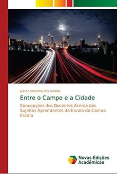 Entre o Campo e a Cidade: Concepções dos Docentes Acerca dos Sujeitos Aprendentes da Escola do Campo Escola, do autor Juarez Severino dos Santos