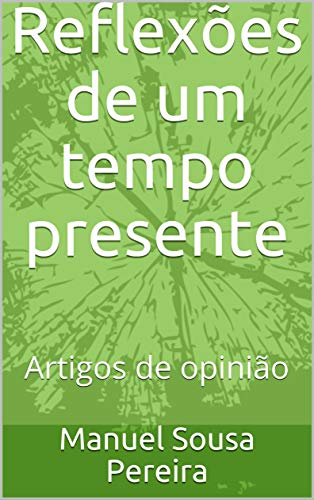 Ler Reflexões de um tempo presente: Artigos de opinião, do autor Manuel Sousa Pereira
