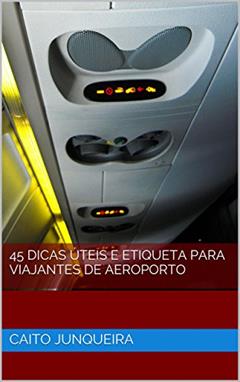 45 Dicas Úteis e Etiqueta para Viajantes de Aeroporto, do autor Caito Junqueira