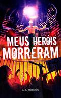Ler Meus Heróis Morreram, do autor V. H. Monteiro