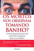 Ler Os Mortos nos Observam Tomando Banho?: e Outras Perguntas que Você Morre de Vontade de Fazer a um Médium, do autor Concetta Bertoldi