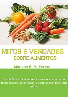 Mitos e Verdades Sobre Alimentos: Uma análise crítica sobre os mitos encontrados em redes sociais, reportagens e textos espalhados pela internet, do autor Mariano Ferraz