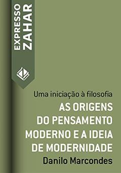 As origens do pensamento moderno e a ideia de modernidade: Uma iniciação à filosofia (Expresso Zahar), do autor Danilo Marcondes