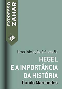 Hegel e a importância da história: Uma iniciação à filosofia (Expresso Zahar), do autor Danilo Marcondes