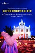 Ler A luz que Brilha vem do Alto!: a Festa de Nossa Senhora das Candeias em Arraias-TO, do autor Joaquim Francisco Batista Resende