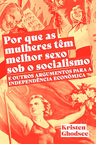 Ler Por que as Mulheres Têm Melhor Sexo sob o Socialismo e Outros Argumentos a Favor da Independência Econômica, do autor Kristen Ghodsee Ler Por que as Mulheres Têm Melhor Sexo sob o Socialismo e Outros Argumentos a Favor da Independência Econômica, do autor Kristen Ghodsee