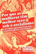 Ler Por que as Mulheres Têm Melhor Sexo sob o Socialismo e Outros Argumentos a Favor da Independência Econômica, do autor Kristen Ghodsee